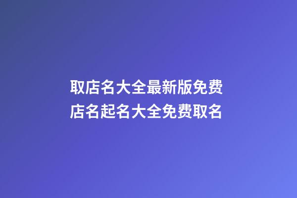 取店名大全最新版免费 店名起名大全免费取名